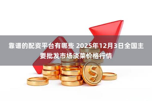 靠谱的配资平台有哪些 2025年12月3日全国主要批发市场淡菜价格行情