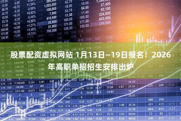 股票配资虚拟网站 1月13日—19日报名！2026年高职单招招生安排出炉