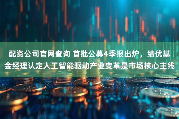 配资公司官网查询 首批公募4季报出炉，绩优基金经理认定人工智能驱动产业变革是市场核心主线
