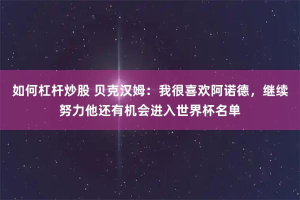 如何杠杆炒股 贝克汉姆:我很喜欢阿诺德,继续努力他还有机会进入世界杯名单