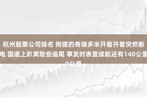 杭州股票公司排名 刚提的奇瑞多米开着开着突然断电 国道上趴窝险些追尾 事发时表显续航还有140公里
