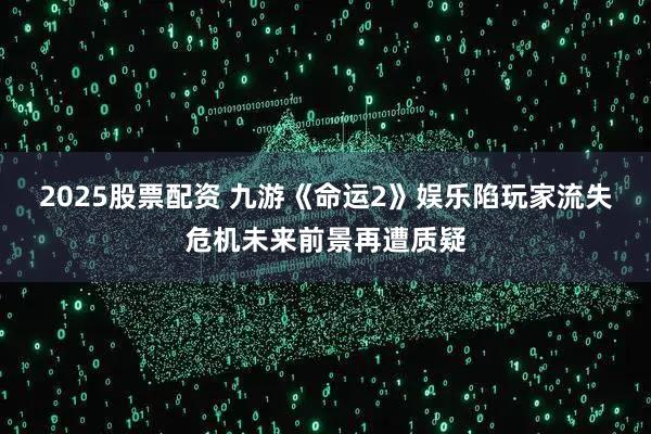 2025股票配资 九游《命运2》娱乐陷玩家流失危机未来前景再遭质疑