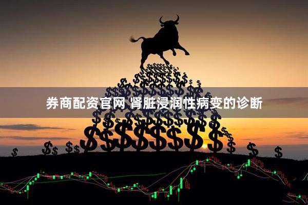 券商配资官网 肾脏浸润性病变的诊断